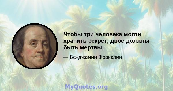 Чтобы три человека могли хранить секрет, двое должны быть мертвы.