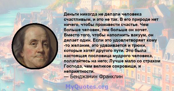 Деньги никогда не делали человека счастливым, и это не так. В его природе нет ничего, чтобы произвести счастье. Чем больше человек, тем больше он хочет. Вместо того, чтобы наполнить вакуум, он делает один. Если это