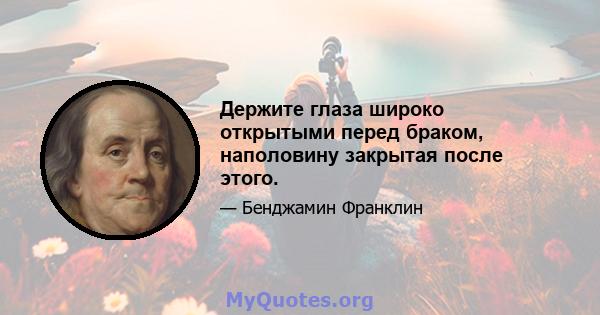 Держите глаза широко открытыми перед браком, наполовину закрытая после этого.