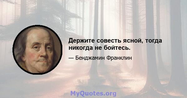 Держите совесть ясной, тогда никогда не бойтесь.