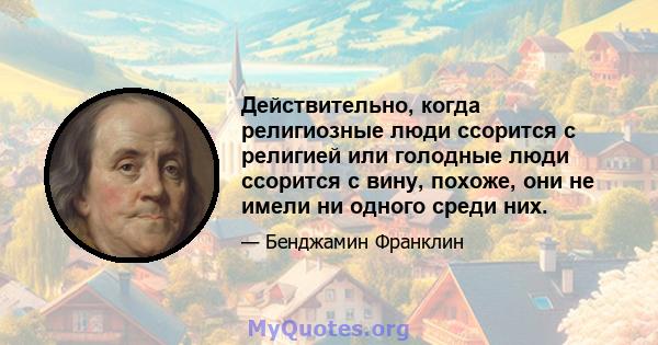 Действительно, когда религиозные люди ссорится с религией или голодные люди ссорится с вину, похоже, они не имели ни одного среди них.