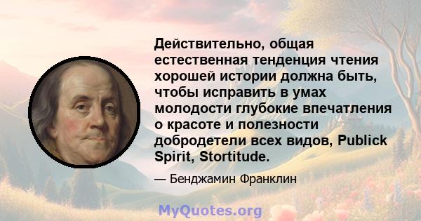 Действительно, общая естественная тенденция чтения хорошей истории должна быть, чтобы исправить в умах молодости глубокие впечатления о красоте и полезности добродетели всех видов, Publick Spirit, Stortitude.