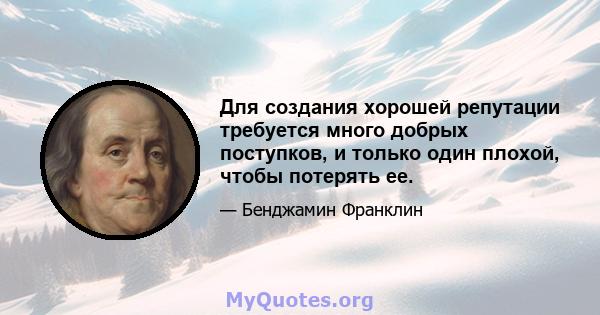 Для создания хорошей репутации требуется много добрых поступков, и только один плохой, чтобы потерять ее.