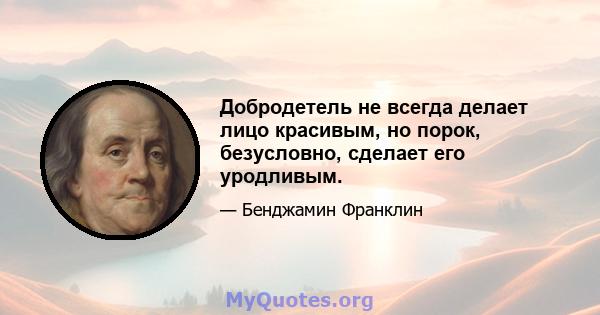 Добродетель не всегда делает лицо красивым, но порок, безусловно, сделает его уродливым.