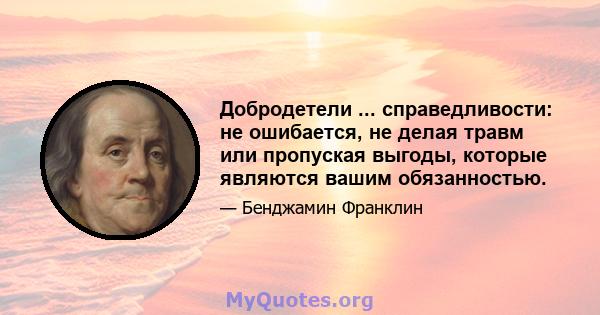 Добродетели ... справедливости: не ошибается, не делая травм или пропуская выгоды, которые являются вашим обязанностью.