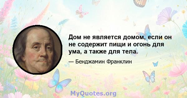 Дом не является домом, если он не содержит пищи и огонь для ума, а также для тела.