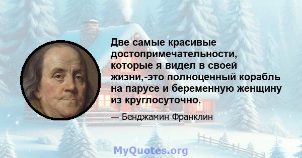 Две самые красивые достопримечательности, которые я видел в своей жизни,-это полноценный корабль на парусе и беременную женщину из круглосуточно.