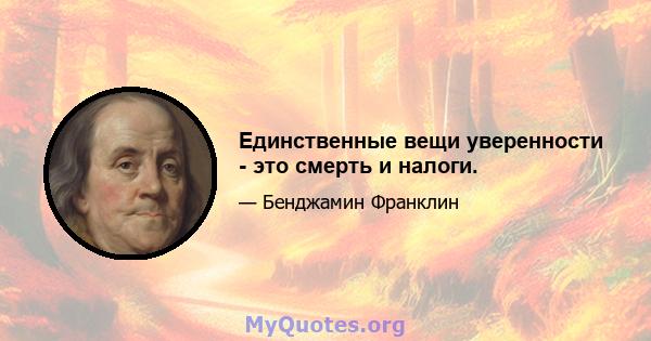 Единственные вещи уверенности - это смерть и налоги.