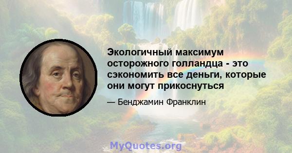 Экологичный максимум осторожного голландца - это сэкономить все деньги, которые они могут прикоснуться