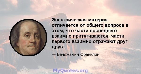 Электрическая материя отличается от общего вопроса в этом, что части последнего взаимно притягиваются, части первого взаимно отражают друг друга.