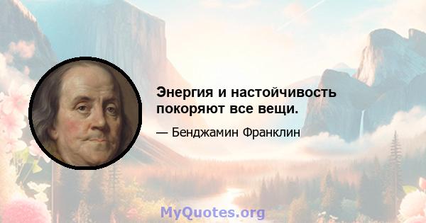 Энергия и настойчивость покоряют все вещи.