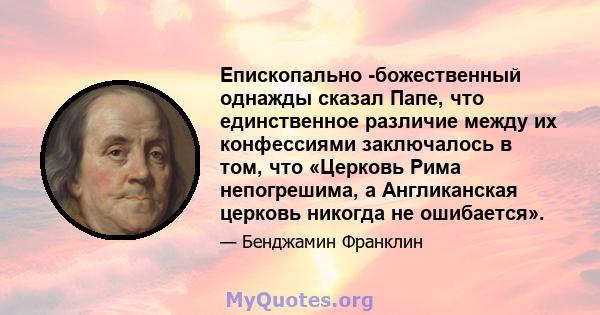 Епископально -божественный однажды сказал Папе, что единственное различие между их конфессиями заключалось в том, что «Церковь Рима непогрешима, а Англиканская церковь никогда не ошибается».