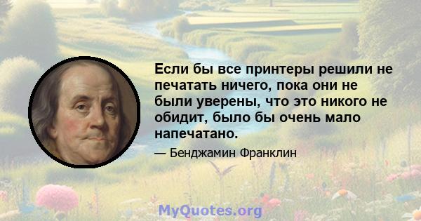 Если бы все принтеры решили не печатать ничего, пока они не были уверены, что это никого не обидит, было бы очень мало напечатано.