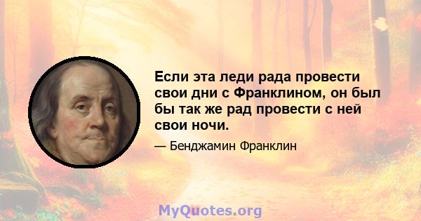 Если эта леди рада провести свои дни с Франклином, он был бы так же рад провести с ней свои ночи.