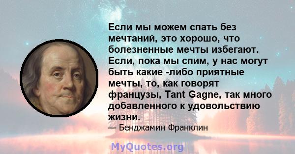 Если мы можем спать без мечтаний, это хорошо, что болезненные мечты избегают. Если, пока мы спим, у нас могут быть какие -либо приятные мечты, то, как говорят французы, Tant Gagne, так много добавленного к удовольствию