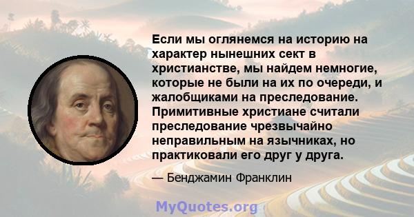 Если мы оглянемся на историю на характер нынешних сект в христианстве, мы найдем немногие, которые не были на их по очереди, и жалобщиками на преследование. Примитивные христиане считали преследование чрезвычайно