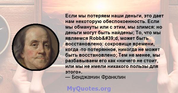 Если мы потеряем наши деньги, это дает нам некоторую обеспокоенность. Если мы обмануты или с этим, мы злимся: но деньги могут быть найдены; То, что мы являемся Robb'd, может быть восстановлено: сокровище времени,