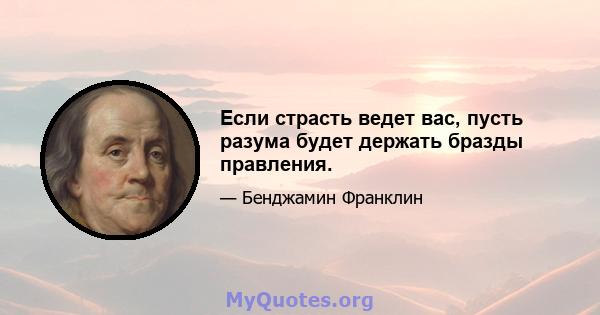 Если страсть ведет вас, пусть разума будет держать бразды правления.