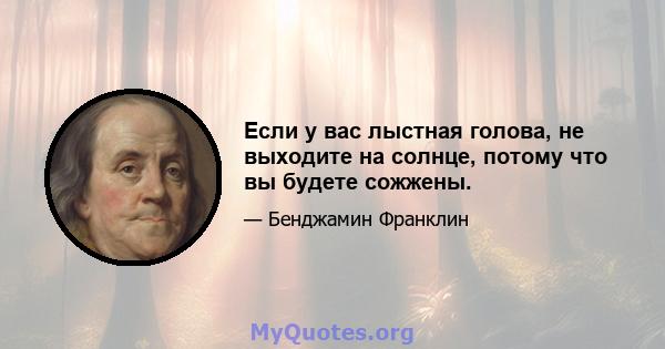 Если у вас лыстная голова, не выходите на солнце, потому что вы будете сожжены.