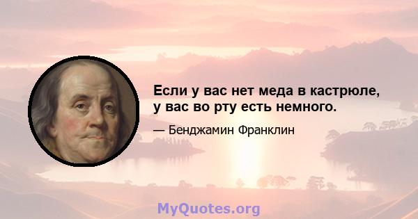 Если у вас нет меда в кастрюле, у вас во рту есть немного.