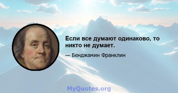 Если все думают одинаково, то никто не думает.