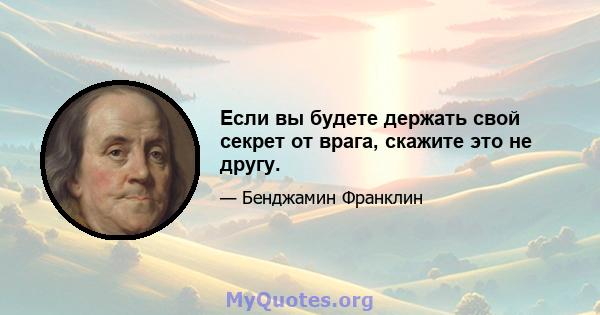 Если вы будете держать свой секрет от врага, скажите это не другу.