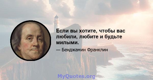 Если вы хотите, чтобы вас любили, любите и будьте милыми.