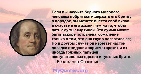 Если вы научите бедного молодого человека побриться и держать его бритву в порядок, вы можете внести свой вклад в счастье в его жизни, чем на то, чтобы дать ему тысячу гиней. Эта сумма может быть вскоре потрачена,