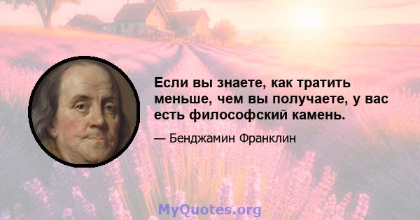 Если вы знаете, как тратить меньше, чем вы получаете, у вас есть философский камень.