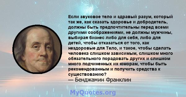 Если звуковое тело и здравый разум, который так же, как сказать здоровье и добродетель, должны быть предпочтительны перед всеми другими соображениями, не должны мужчины, выбирая бизнес либо для себя, либо для детей,