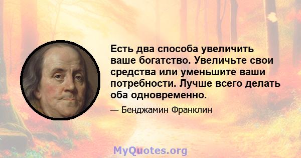 Есть два способа увеличить ваше богатство. Увеличьте свои средства или уменьшите ваши потребности. Лучше всего делать оба одновременно.