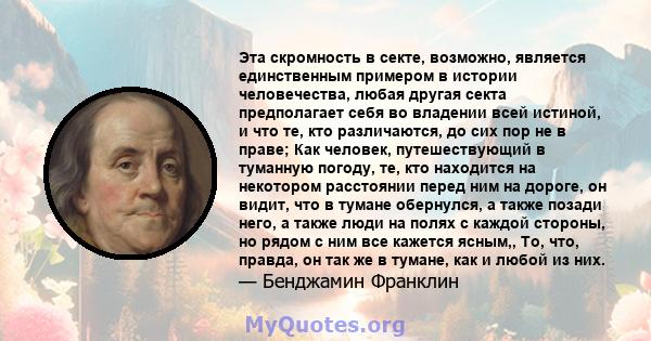 Эта скромность в секте, возможно, является единственным примером в истории человечества, любая другая секта предполагает себя во владении всей истиной, и что те, кто различаются, до сих пор не в праве; Как человек,