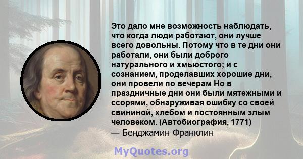 Это дало мне возможность наблюдать, что когда люди работают, они лучше всего довольны. Потому что в те дни они работали, они были доброго натурального и хмьюстого; и с сознанием, проделавших хорошие дни, они провели по