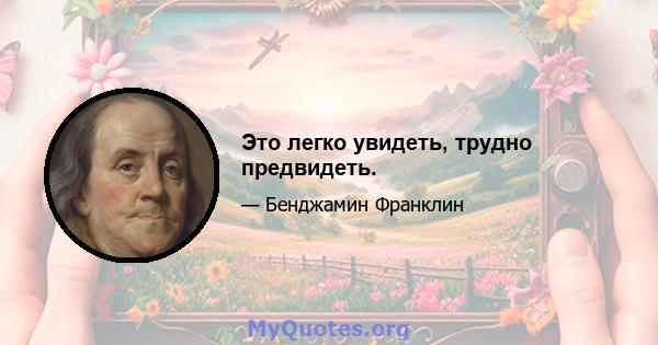 Это легко увидеть, трудно предвидеть.