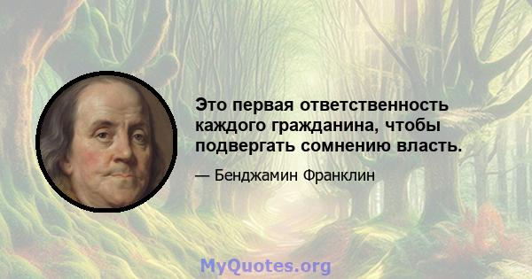 Это первая ответственность каждого гражданина, чтобы подвергать сомнению власть.