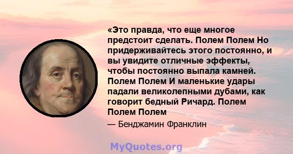 «Это правда, что еще многое предстоит сделать. Полем Полем Но придерживайтесь этого постоянно, и вы увидите отличные эффекты, чтобы постоянно выпала камней. Полем Полем И маленькие удары падали великолепными дубами, как 