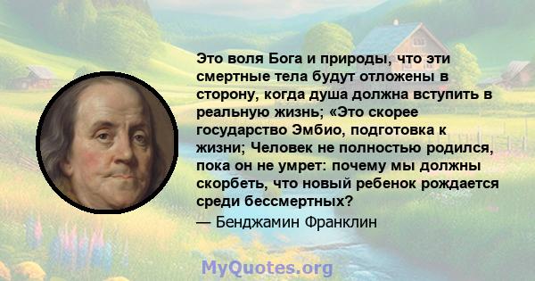 Это воля Бога и природы, что эти смертные тела будут отложены в сторону, когда душа должна вступить в реальную жизнь; «Это скорее государство Эмбио, подготовка к жизни; Человек не полностью родился, пока он не умрет: