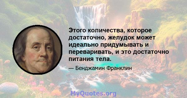 Этого количества, которое достаточно, желудок может идеально придумывать и переваривать, и это достаточно питания тела.