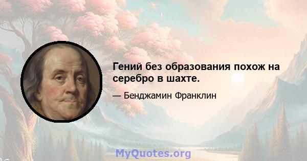 Гений без образования похож на серебро в шахте.