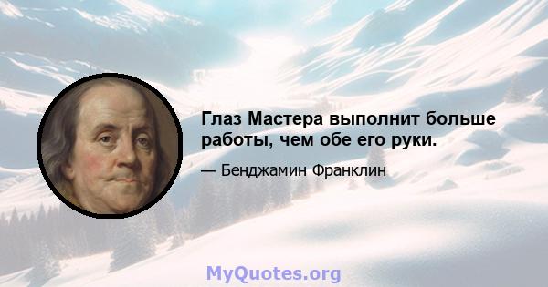 Глаз Мастера выполнит больше работы, чем обе его руки.