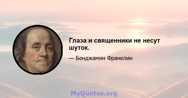 Глаза и священники не несут шуток.