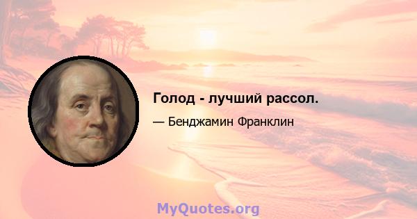 Голод - лучший рассол.