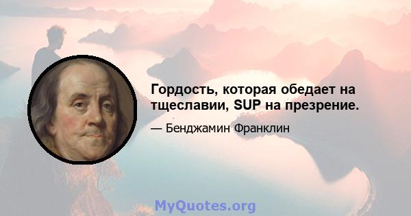 Гордость, которая обедает на тщеславии, SUP на презрение.