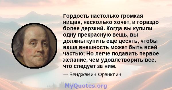 Гордость настолько громкая нищая, насколько хочет, и гораздо более дерзкий. Когда вы купили одну прекрасную вещь, вы должны купить еще десять, чтобы ваша внешность может быть всей частью; Но легче подавить первое