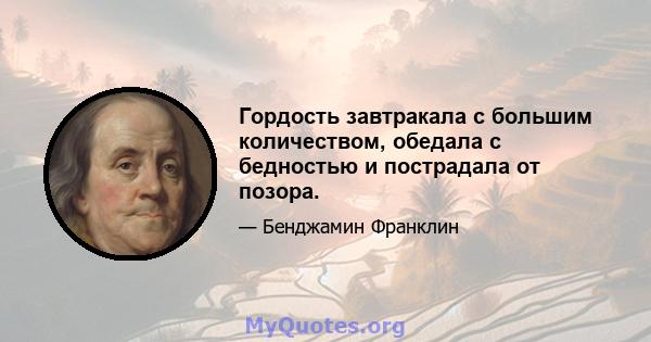 Гордость завтракала с большим количеством, обедала с бедностью и пострадала от позора.