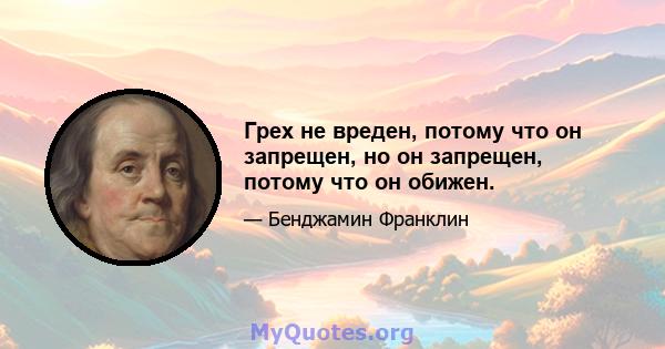 Грех не вреден, потому что он запрещен, но он запрещен, потому что он обижен.