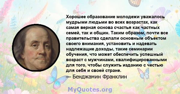 Хорошее образование молодежи уважалось мудрыми людьми во всех возрастах, как самая верная основа счастья как частных семей, так и общин. Таким образом, почти все правительства сделали основным объектом своего внимания,