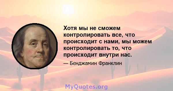 Хотя мы не сможем контролировать все, что происходит с нами, мы можем контролировать то, что происходит внутри нас.