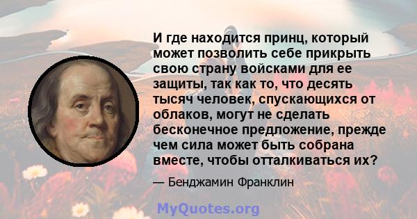 И где находится принц, который может позволить себе прикрыть свою страну войсками для ее защиты, так как то, что десять тысяч человек, спускающихся от облаков, могут не сделать бесконечное предложение, прежде чем сила