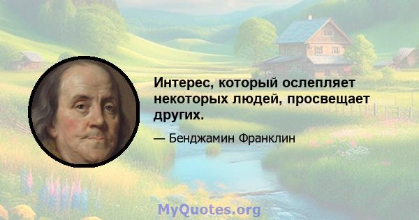 Интерес, который ослепляет некоторых людей, просвещает других.